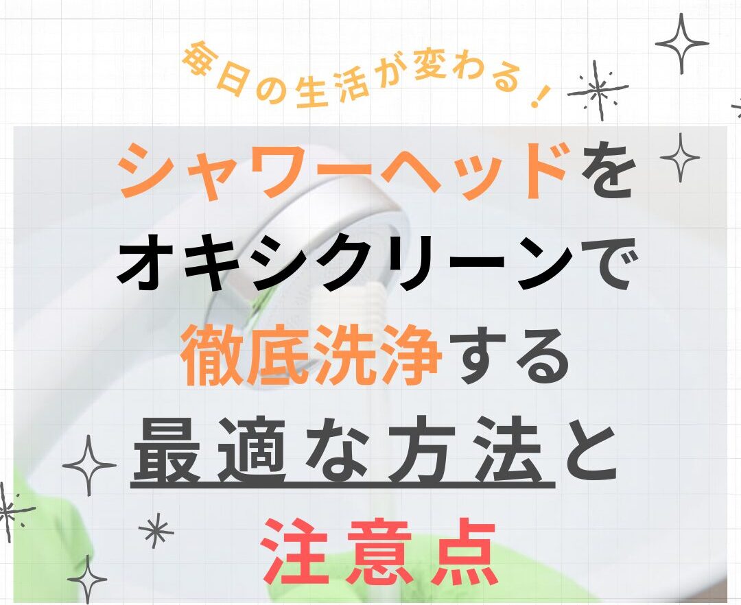 シャワーヘッドをオキシクリーンで徹底洗浄する最適な方法と注意点